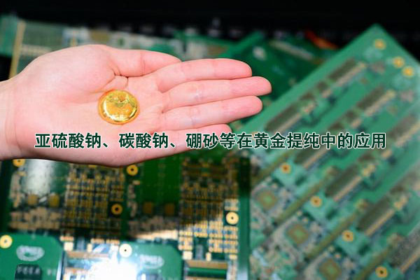 亞硫酸鈉、碳酸鈉、硼砂等在黃金提純中的應用
