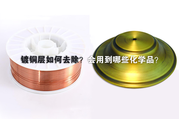 鍍銅層如何去除？會(huì)用到哪些化學(xué)品？
